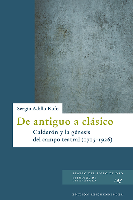  Sergio Adillo Rufo: «De antiguo a clásico: Calderón y la génesis del campo teatral (1715-1926)»